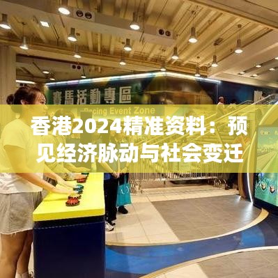 香港2024精准资料：预见经济脉动与社会变迁的重要窗口