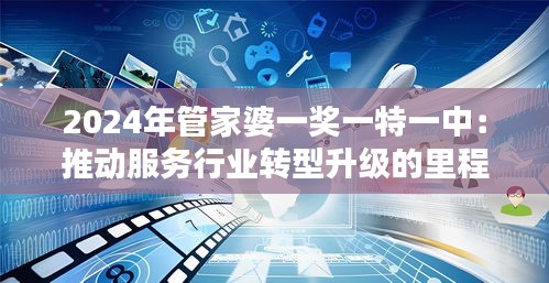 2024年管家婆一奖一特一中：推动服务行业转型升级的里程碑