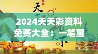 2024天天彩资料免费大全：一笔宝贵的财富以智慧开辟新旅程