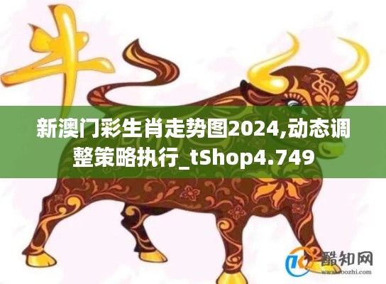 新澳门彩生肖走势图2024,动态调整策略执行_tShop4.749