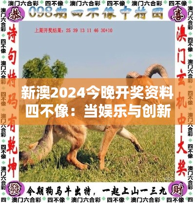 新澳2024今晚开奖资料四不像：当娱乐与创新碰撞的火花