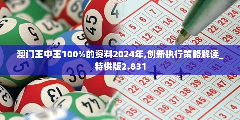 澳门王中王100%的资料2024年,创新执行策略解读_特供版2.831