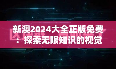 新澳2024大全正版免费：探索无限知识的视觉盛宴