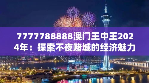 7777788888澳门王中王2024年：探索不夜赌城的经济魅力