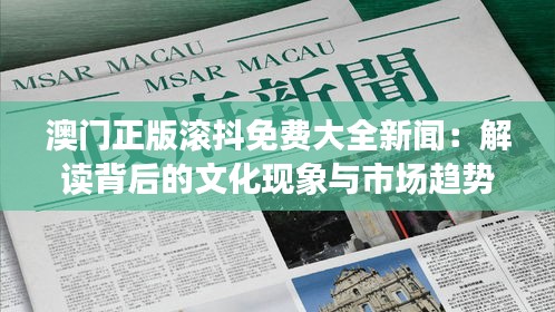 澳门正版滚抖免费大全新闻：解读背后的文化现象与市场趋势