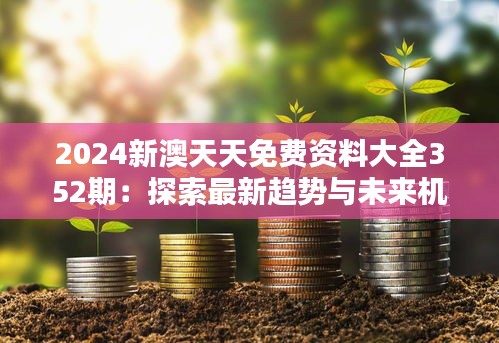 2024新澳天天免费资料大全352期：探索最新趋势与未来机会的宝贵资源