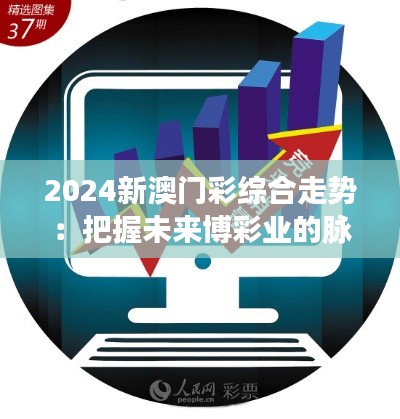 2024新澳门彩综合走势：把握未来博彩业的脉搏与机遇