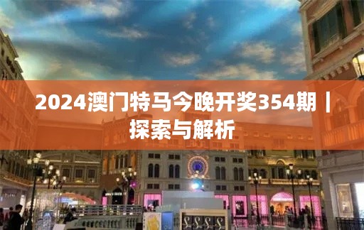 2024澳门特马今晚开奖354期｜探索与解析